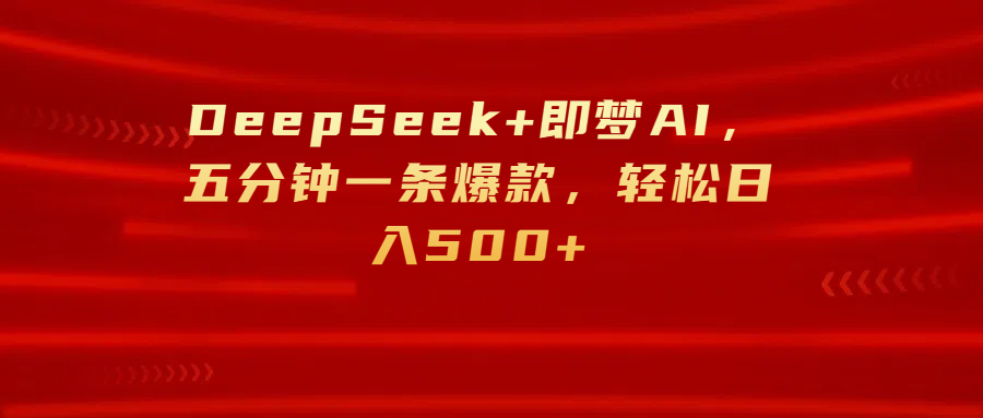 DeepSeek+即梦AI，五分钟一条爆款，轻松日入500+-云舒网创