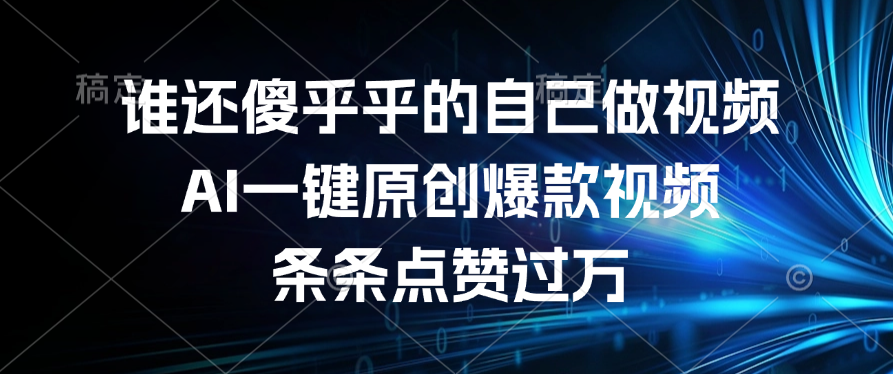 谁还傻乎乎的自己做视频？AI一键原创爆款视频，条条点赞过万-云舒网创