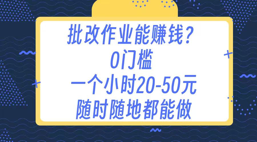 作业批改 0门槛手机项目 一小时20-50元 随时随地都可以做-云舒网创