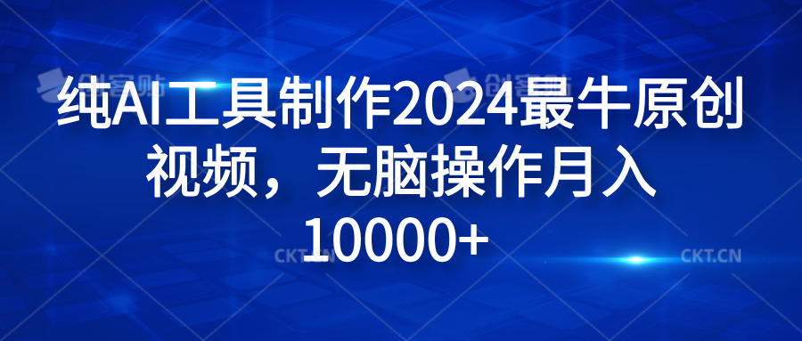 纯AI工具制作2024最牛原创视频，无脑操作月入10000+-云舒网创
