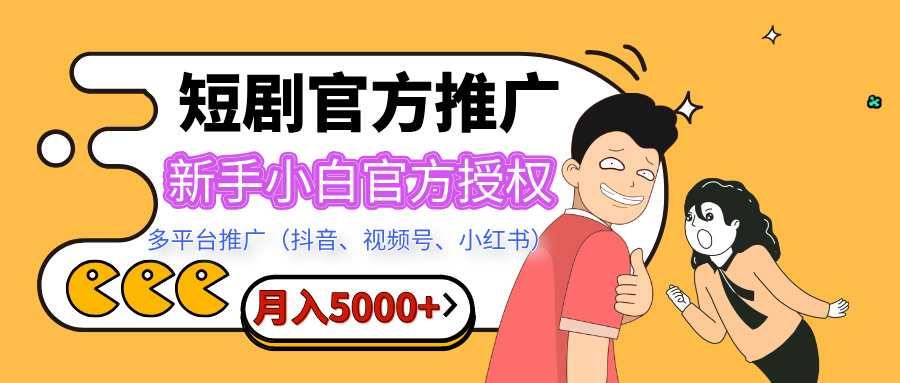 短剧推广，月入5000+，新手小白，官方授权，多平台推广(抖音、视频号、小红书)-云舒网创