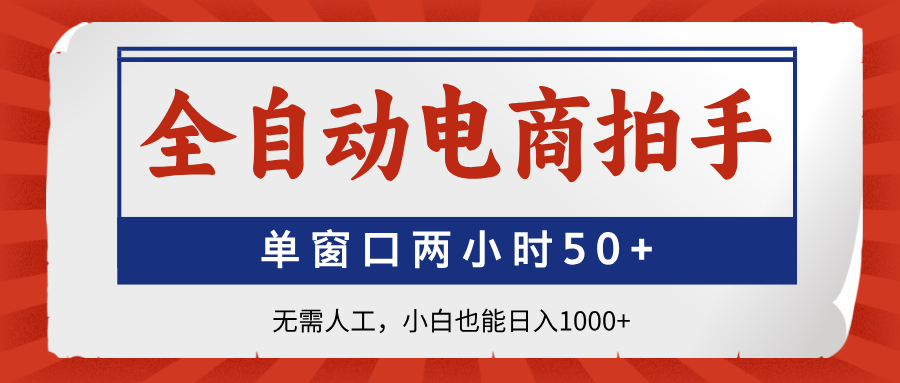 全自动电商拍手，单窗口两小时50+无需人工小白也能日入1000+-云舒网创