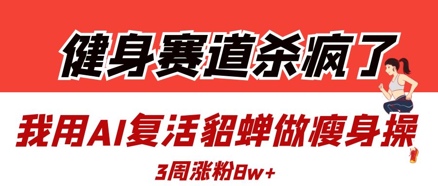 健身赛道杀疯了？我用AI复活貂蝉做瘦身操，3周涨粉8W-云舒网创