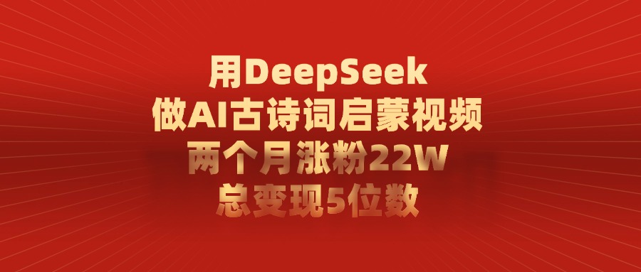 用DeepSeek制作AI古诗词启蒙视频，两个月涨粉22W，总变现5位数-云舒网创