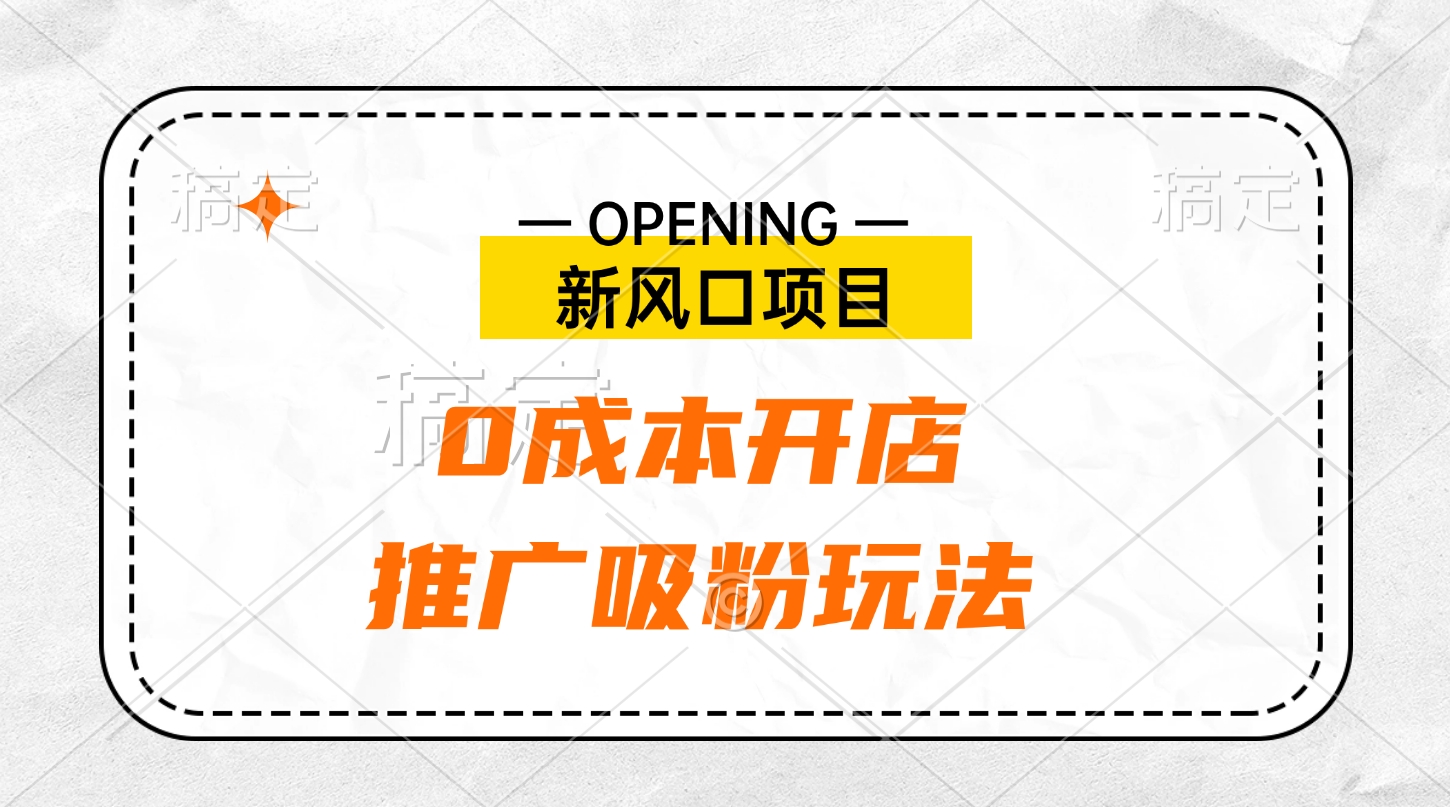 新风口项目、0成本开店、推广吸粉玩法-云舒网创