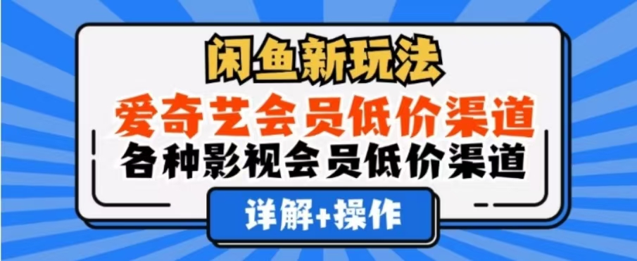 闲鱼新玩法，一天1000+，爱奇艺会员低价渠道，各种影视会员低价渠道-云舒网创