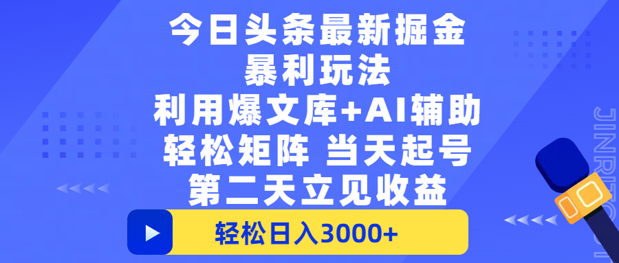 今日头条最新掘金暴利玩法，利用爆文+AI辅助，轻松矩阵、当天起号，简单粗暴第二天立见收益，轻松日入3000+，大平台永久可操作-云舒网创