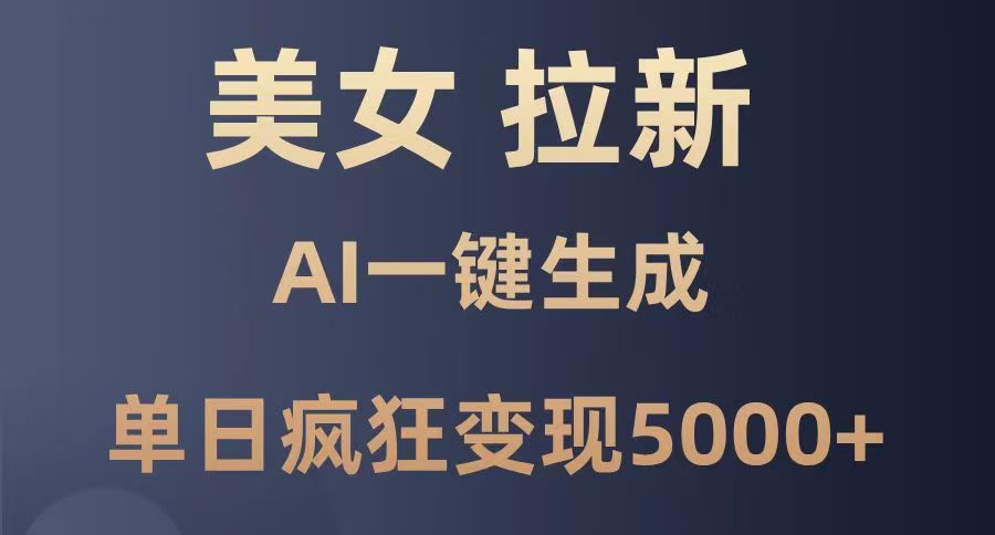 美女暴力拉新，通过AI一键生成，单日疯狂变现5000+，纯小白一学就会！-云舒网创