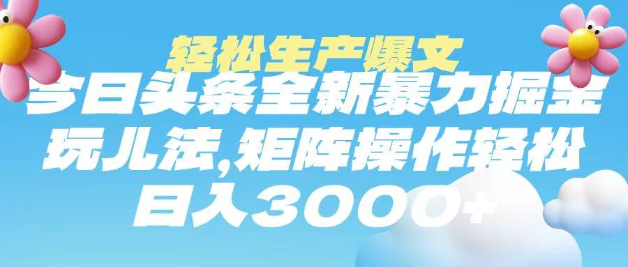 今日头条暴力掘金玩法，轻松生产爆文，可矩阵操作，日入3000➕-云舒网创