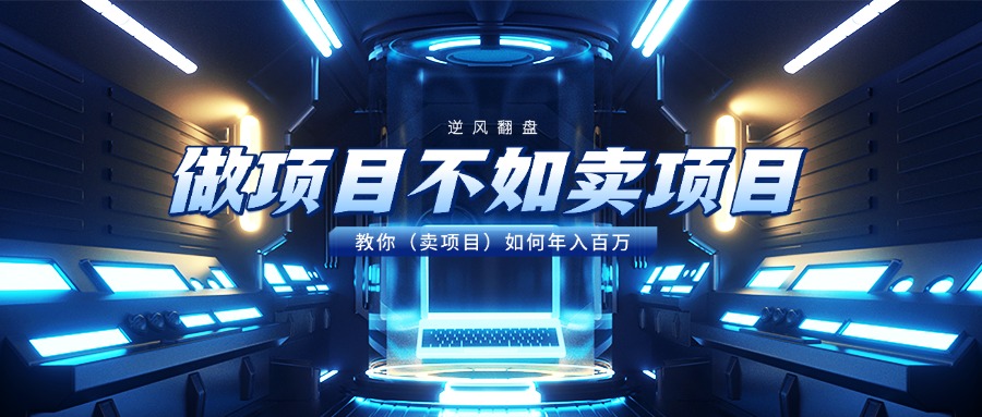 做项目不如卖项目，教你（卖项目）如何年入百万-云舒网创