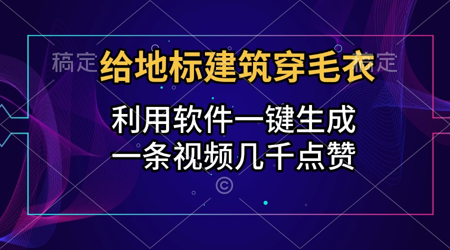 给地标建筑穿毛衣，利用软件一键生成，一条视频几千点赞，涨粉变现两不误-云舒网创