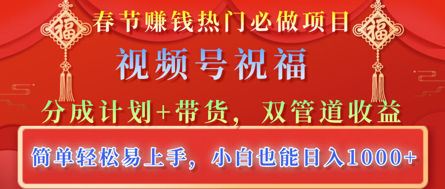 春节赚钱热门必做项目，视频号祝福，分成计划+带货，双管道收益，简单轻松易上手，小白也能日入1000+-云舒网创
