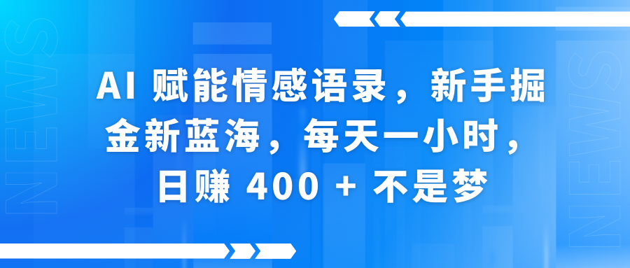 AI赋能情感语录，新手掘金新蓝海，每天一小时，日赚 400 + 不是梦-云舒网创
