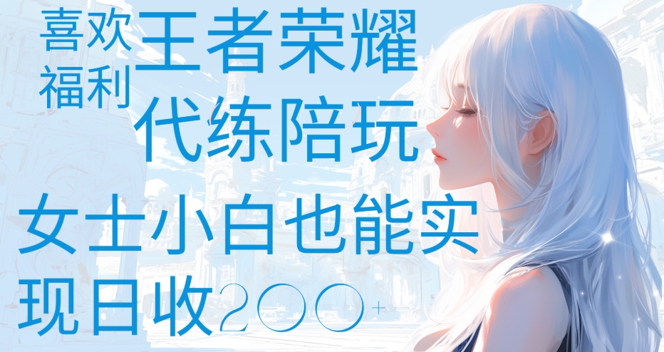 王者荣耀代打陪练喜欢王者的福利边玩还能多个收入女士小白也能轻松实现日收200+-云舒网创