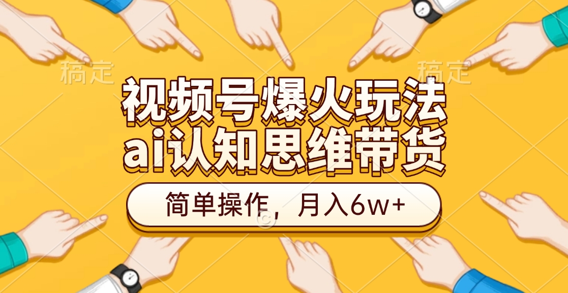 视频号爆火玩法，ai认知思维带货、简单操作，月入6w+-云舒网创