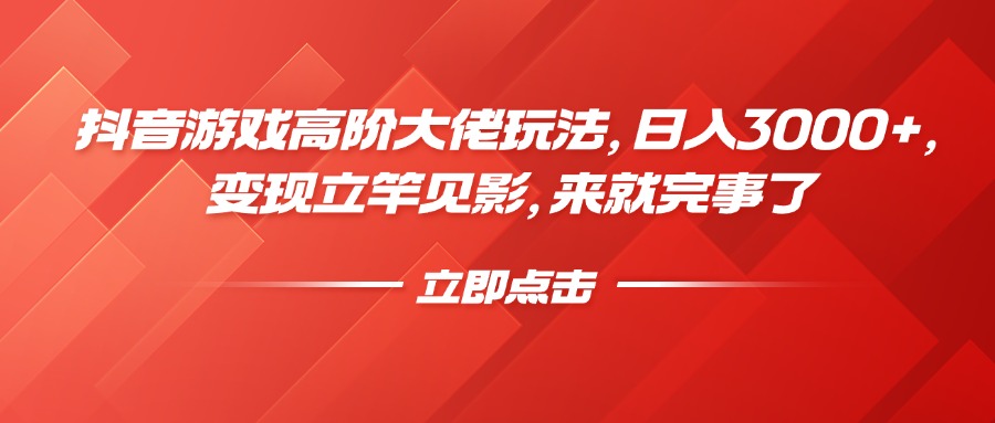 抖音游戏高阶大佬玩法，日入3000+，变现立竿见影，来就完事了-云舒网创