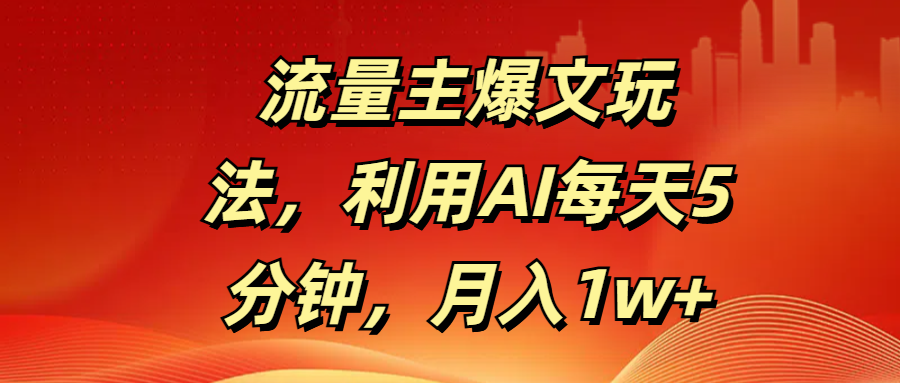 流量主爆文玩法，利用AI每天5分钟，月入1w+-云舒网创