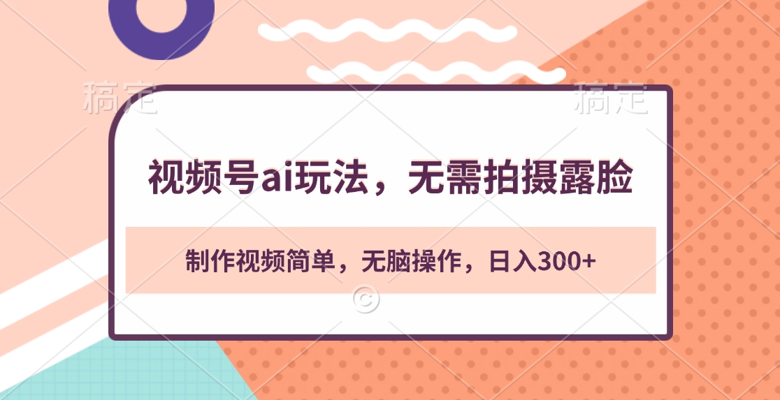 视频号ai玩法，无需拍摄露脸，制作视频简单，无脑操作，日入300+-云舒网创