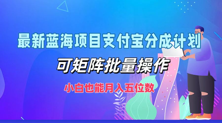 最新蓝海项目支付宝分成计划，小白也能月入五位数，可矩阵批量操作-云舒网创