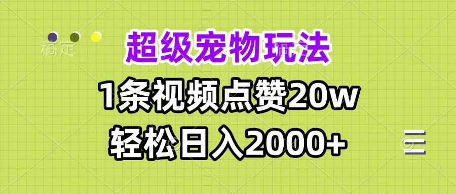 超级宠物视频玩法，1条视频点赞20w，轻松日入2000+-云舒网创