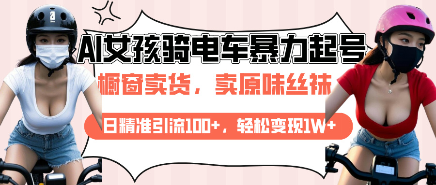 AI起号美女骑电车爆火视频，日引流精准100+，月变现轻松破万！-云舒网创