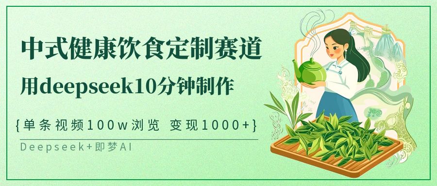 爆火中式健康饮食定制赛道，用deepseek10分钟制作单条视频100w浏览变现1000+-云舒网创