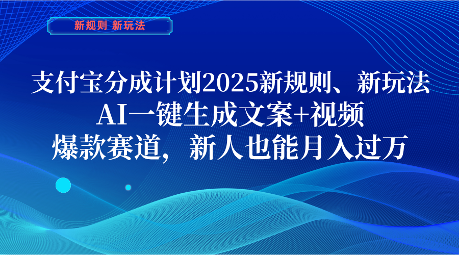 支付宝分成计划  2025新规则、新玩法，AI一键生成文案+视频，爆款赛道，新人也能月入过万-云舒网创