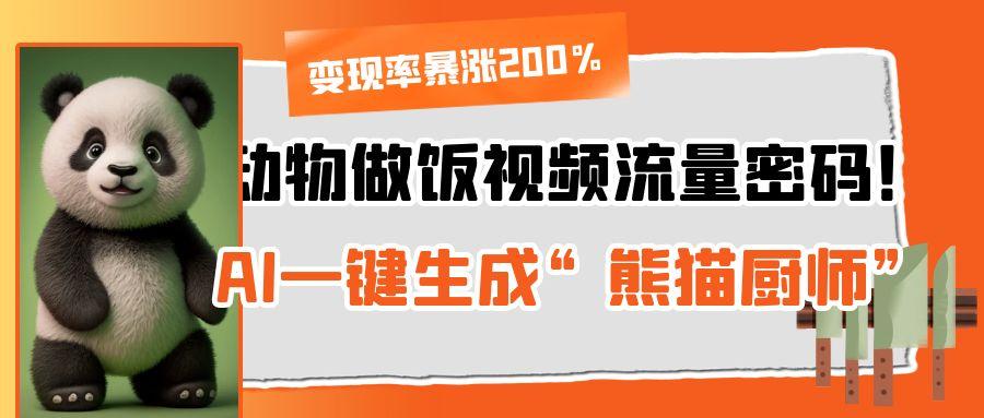 动物做饭视频流量密码！AI一键生成“熊猫厨师”，变现率暴涨200%-云舒网创