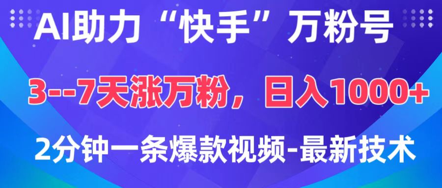AI助力“快手”万粉号，3-7天涨万粉，轻松变现，日入1000+，2分钟一条爆款视频，最新技术-云舒网创