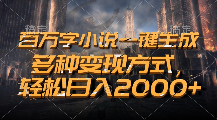百万字小说一键生成，轻松日入2000+，多种变现方式-云舒网创