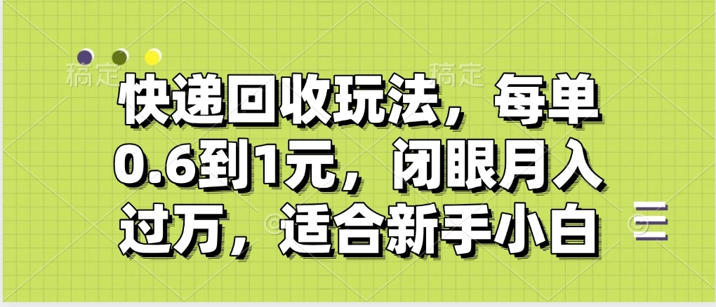 快递回收自助玩法，没单收益0.6到1元，闭眼也能月入一万，适合新手小白-云舒网创