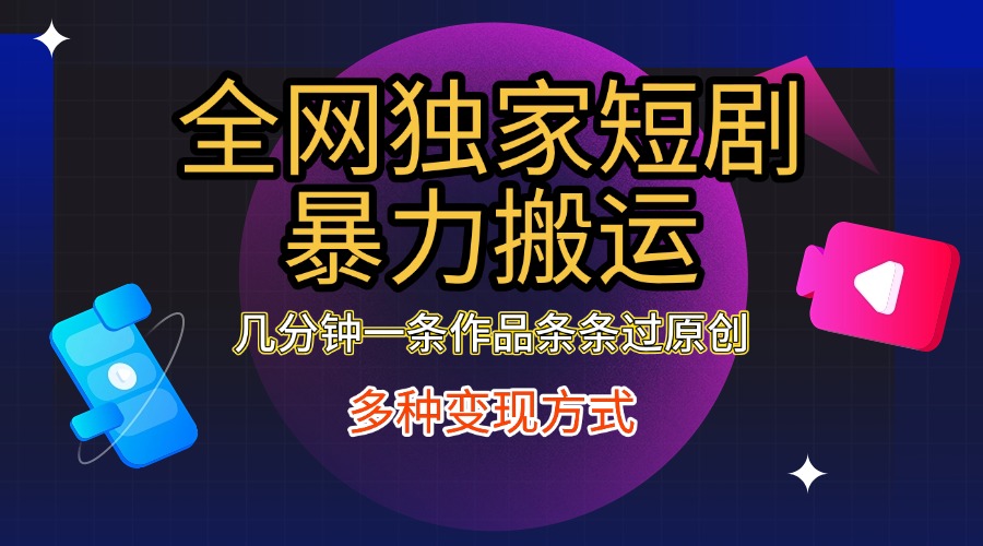 全网独家短剧暴力搬运，只需要几分钟一条作品条条过原创，多种变现方式-云舒网创