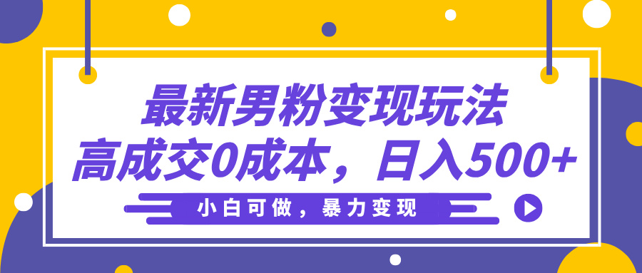 最新男粉变现玩法，高成交0成本，小白可做，轻松日入500+-云舒网创