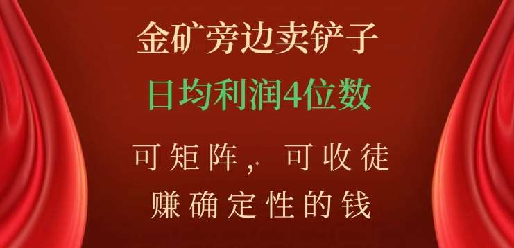 金矿旁边卖铲子，赚确定性的钱，可矩阵，可收徒，日均利润4位数不是梦-云舒网创