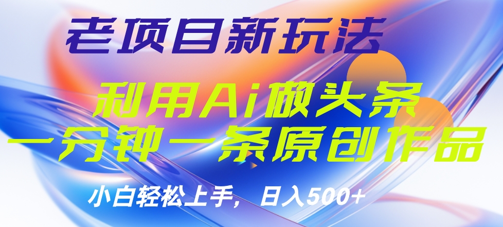 老项目新玩法，利用AI做头条掘金，1分钟一篇原创文章-云舒网创
