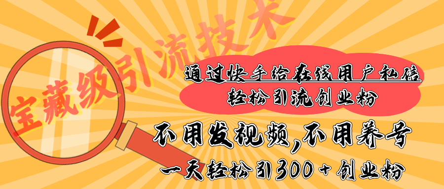 快手宝藏级引流技术，不用发视频，不用养号，纯纯搬砖操作，在线私信轻松引流创业粉，一天能引300 + 创业粉-云舒网创