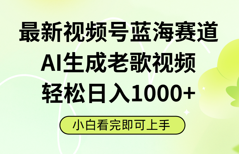 最新视频号蓝海赛道，Ai生成老歌视频，小白也可轻松日入1000➕-云舒网创