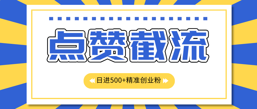 点赞截流日引500+精准创业粉，知识星球无限截流CY粉首发玩法，精准曝光长尾持久，日进线500+-云舒网创