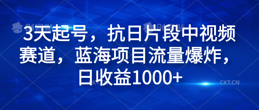 3天起号，抗日片段中视频赛道，蓝海项目流量爆炸，日收益1000+-云舒网创