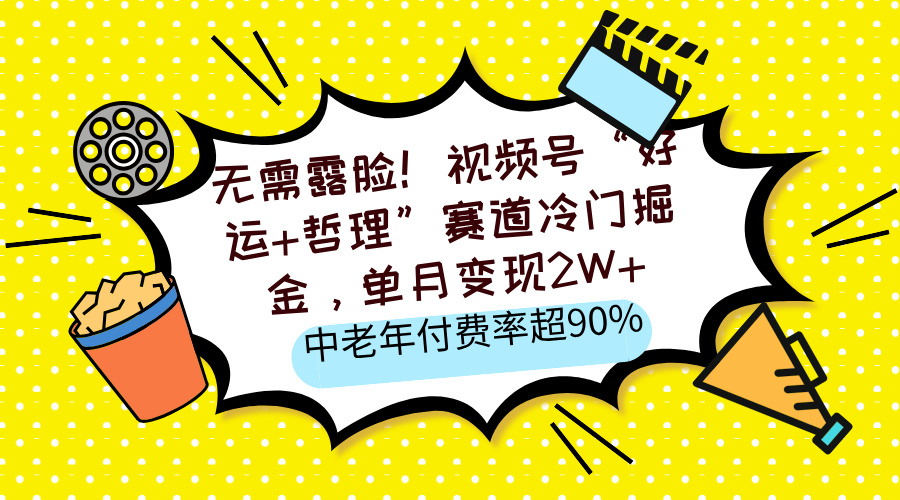 无需露脸！视频号“好运+哲理”赛道冷门掘金，单月变现2W+，中老年付费率超90%-云舒网创