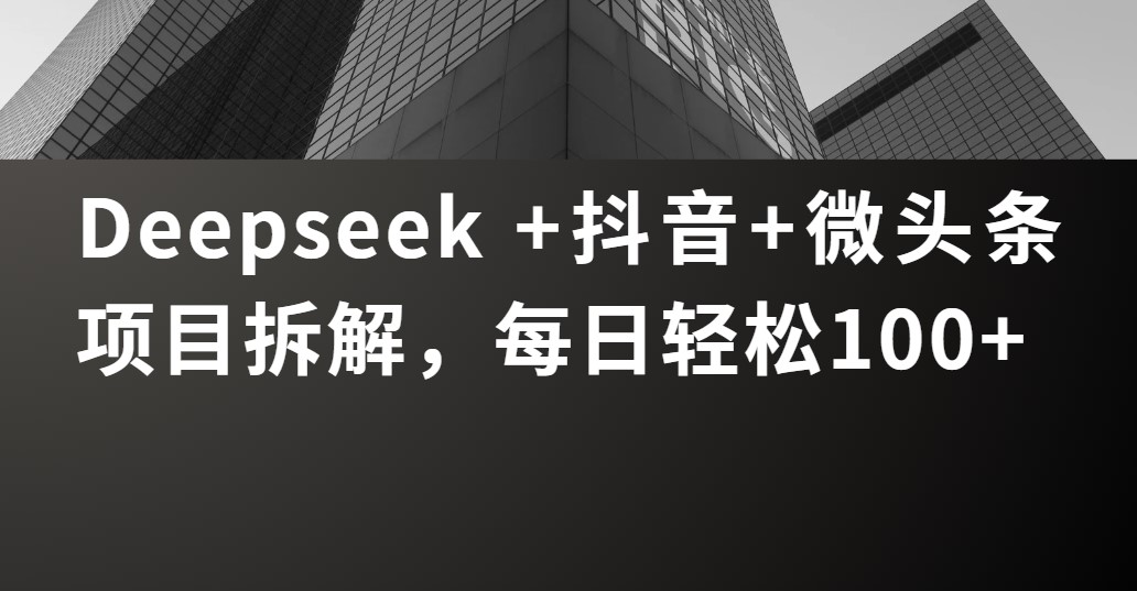 Deepseek +抖音 微头条项目拆解，每日轻松100+-云舒网创