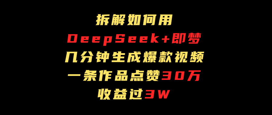 拆解如何用deep seek+即梦做爆款短视频，一条作品收益过3万-云舒网创