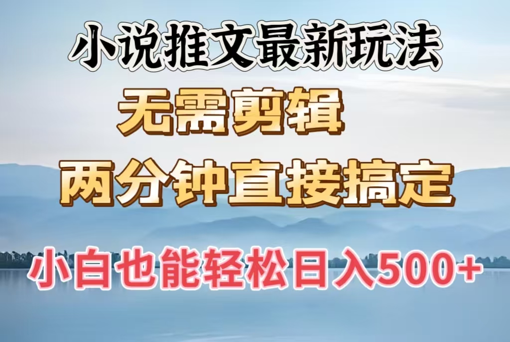 小说推文最新玩法，无需剪辑，两分钟直接搞定，小白也能轻松日入500＋-云舒网创