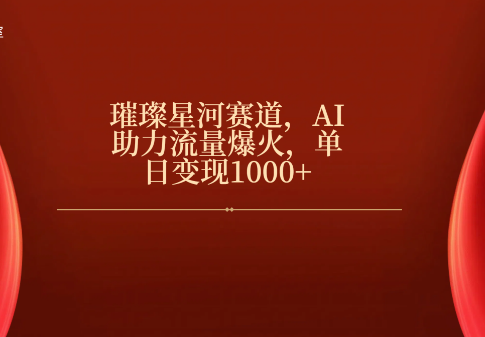 璀璨星河赛道，AI助力流量爆火，单日变现1000+-云舒网创