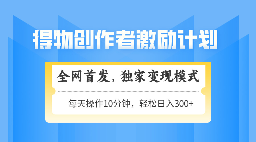 得物创作者激励，独家变现模式，轻松上手，日入3张+ 可矩阵、可放大-云舒网创