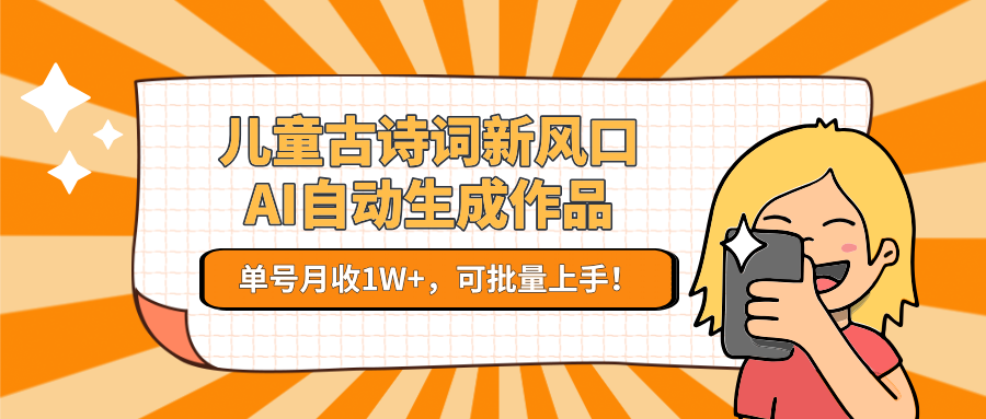 亲测儿童古诗词新风口！AI自动生成作品，单号月收1W+，可批量上手！-云舒网创