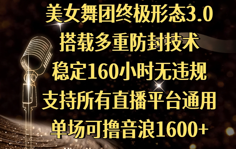 美女舞团终极形态3.0，搭载多重防封技术，稳定160小时无违规，支持所有直播平台通用，单场可撸音浪1600+-云舒网创