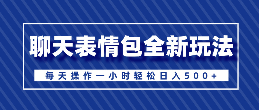 聊天表情包全新玩法，无脑搬运100%原创，每天操作一小时轻松日入500+-云舒网创