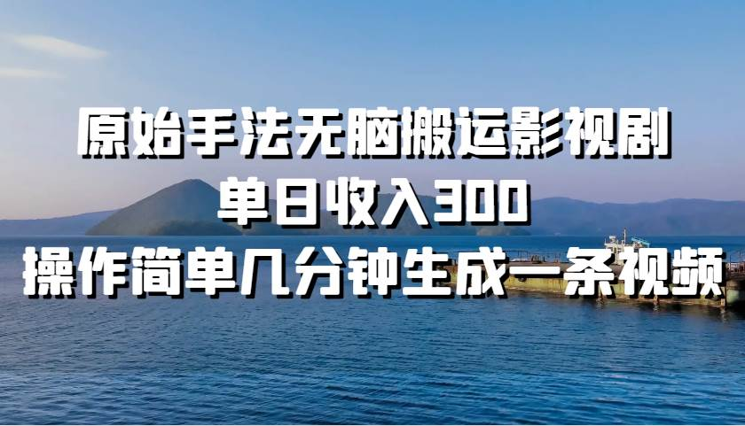 原始手法无脑搬运影视剧，单日收入300！-云舒网创