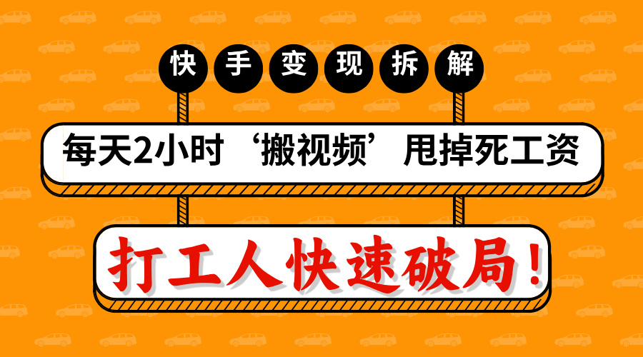 打工人快速破局！每天2小时‘搬视频’，甩掉死工资：快手变现流水线拆解-云舒网创